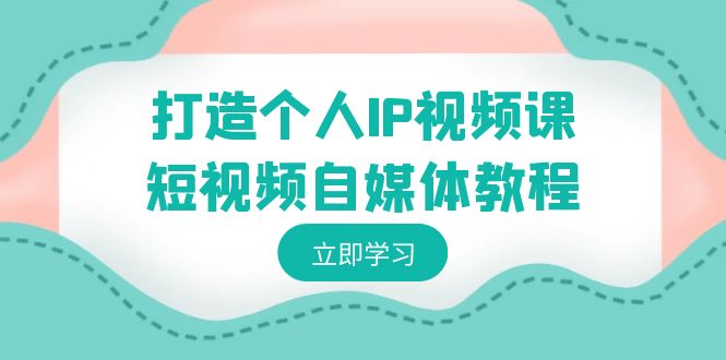 打造个人IP视频课-短视频自媒体教程，个人IP如何定位，如何变现1790 作者:福缘创业网 帖子ID:106411 