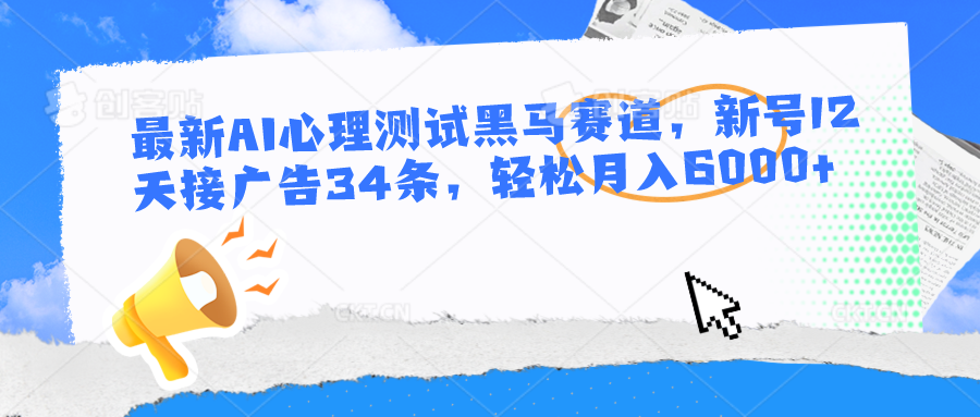 最新AI心理测试黑马赛道，新号12天接广告34条，轻松月入6000+1398 作者:福缘创业网 帖子ID:108968 