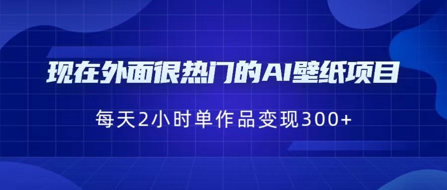 现在外面很热门的AI壁纸项目，0成本，一部手机，每天2小时，单个作品变现300+