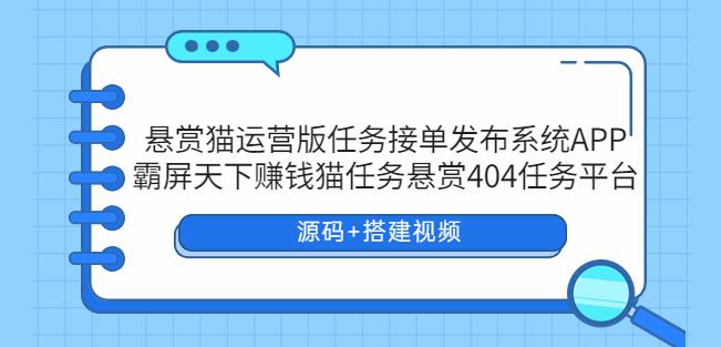 悬赏猫运营版任务接单发布系统APP+霸屏天下赚钱猫任务悬赏404任务平台