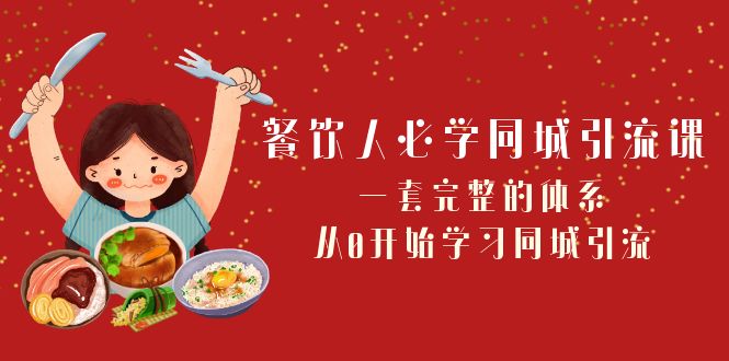 餐饮人的《同城引流课》：一套完整的体系，从0开始学习同城引流（68节课）