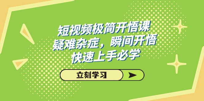 短视频极简-开悟课，疑难杂症，瞬间开悟，快速上手必学（28节课）6567 作者:福缘创业网 帖子ID:103340 