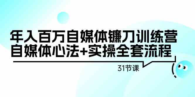 年入百万自媒体镰刀训练营：自媒体心法+实操全套流程（31节课）8717 作者:福缘创业网 帖子ID:106867 