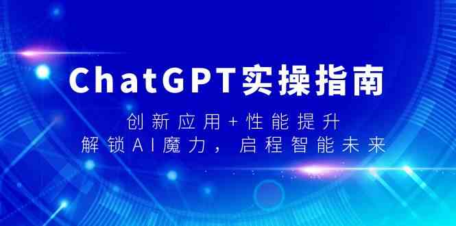 ChatGPT实操指南，创新应用+性能提升，解锁AI魔力，启程智能未来2469 作者:福缘创业网 帖子ID:106688 