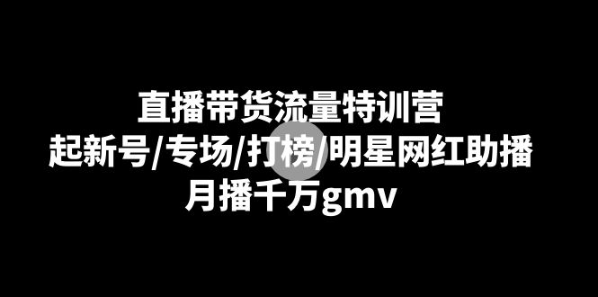 直播带货流量特训营：起新号/专场/打榜/明星网红助播，月播千万gmv4342 作者:福缘创业网 帖子ID:106276 