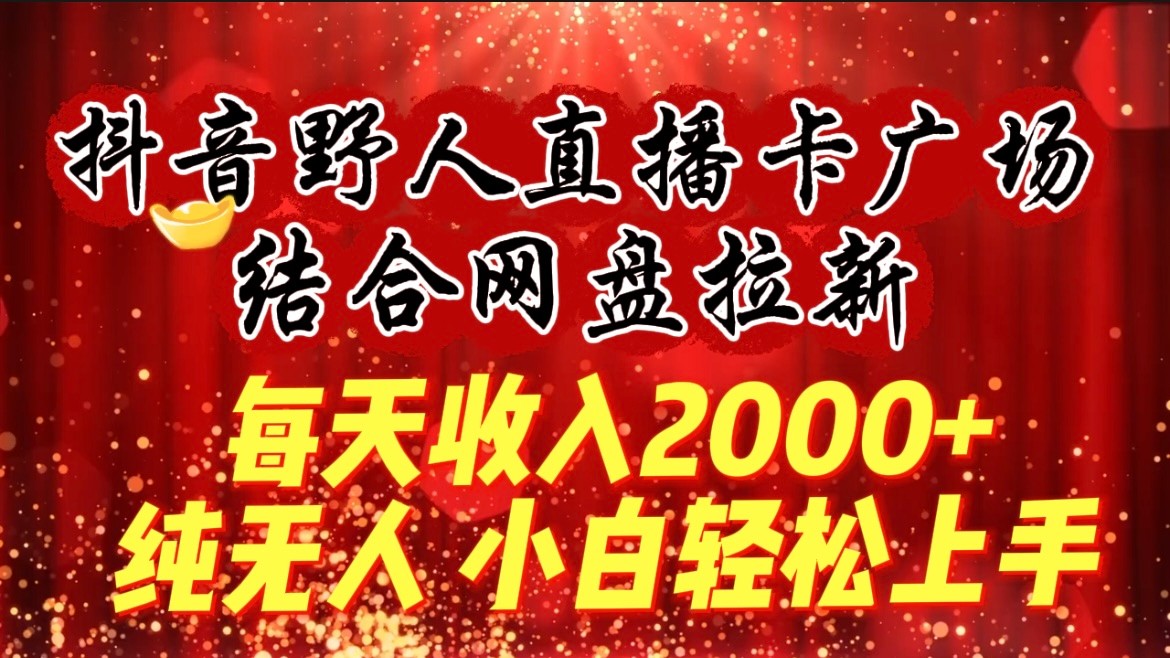 每天收入2000+，抖音野人直播卡广场，结合网盘拉新，纯无人，小白轻松上手1591 作者:福缘创业网 帖子ID:107454 