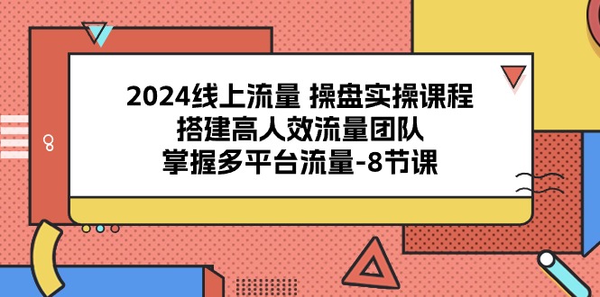 2024线上流量操盘实操课程，搭建高人效流量团队，掌握多平台流量（8节课）8266 作者:福缘创业网 帖子ID:109023 