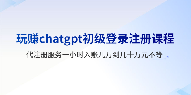 【人工智能】玩ChatGPT初级登录注册课程，代注册服务一小时入账几万