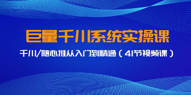 巨量千川系统实操课，千川/随心推从入门到精通（41节视频课）9991 作者:福缘创业网 帖子ID:107241 