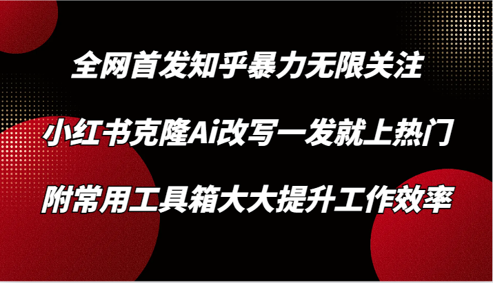 知乎暴力无限关注，小红书克隆Ai改写一发就上热门，附常用工具箱大大提升工作效率1277 作者:福缘创业网 帖子ID:107650 