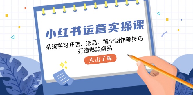 小红书运营实操课，系统学习开店、选品、笔记制作等技巧，打造爆款商品5963 作者:福缘创业网 帖子ID:112425 