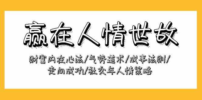 赢在人情世故：财富内在心法/气势道术/成事法则/走向成功/社交与人情策略8979 作者:福缘创业网 帖子ID:108287 