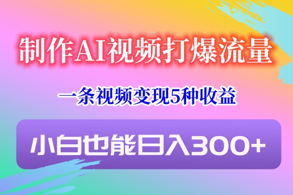 制作AI视频打爆流量，一条视频变现5种收益，小白也能日入300+8169 作者:福缘创业网 帖子ID:106466 