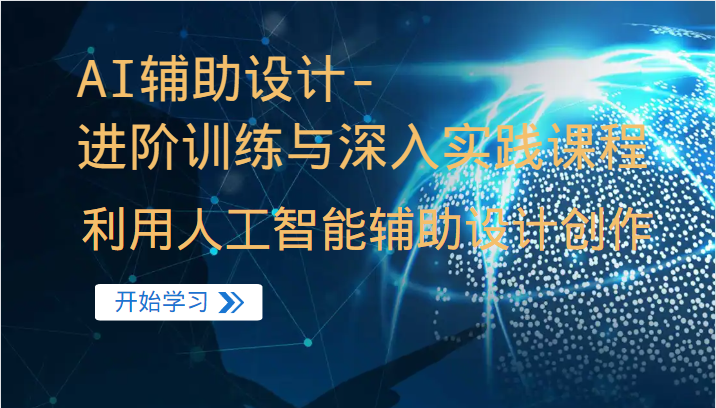 【人工智能】AI辅助设计-进阶训练与深入实践课程，利用人工智能辅助设计创作