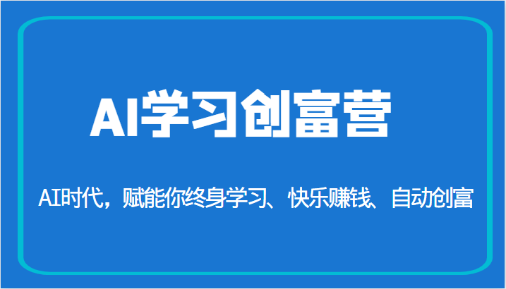 AI学习创富营-AI时代，赋能你终身学习、快乐赚钱、自动创富（更新）4648 作者:福缘创业网 帖子ID:100669 