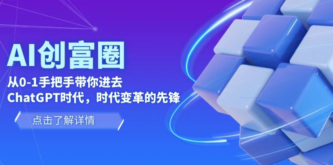 【人工智能】AI·创富圈，从0-1手把手带你进去ChatGPT时代，时代变革的先锋