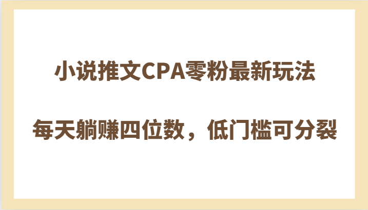 小说推文CPA零粉最新玩法，每天躺赚四位数，低门槛可分裂3797 作者:福缘创业网 帖子ID:104835 