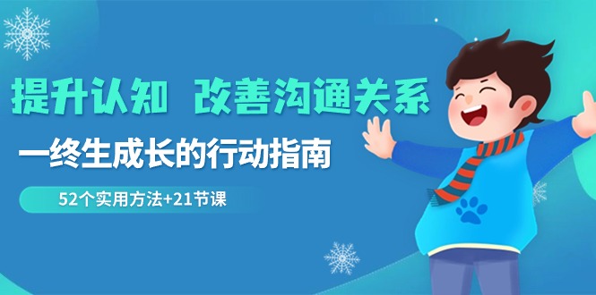 提升认知改善沟通关系，一终生成长的行动指南 52个实用方法+21节课1486 作者:福缘创业网 帖子ID:106239 