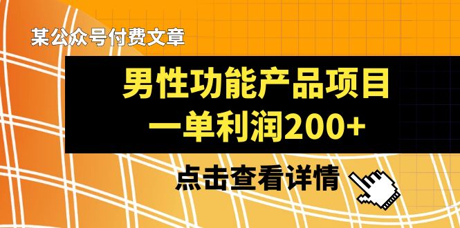 【引流变现】某公众号付费文章《男性功能产品项目，一单利润200+》来品鉴下吧