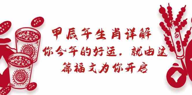 某公众号付费文章：甲辰年生肖详解: 你今年的好运，就由这篇福文为你开启！5345 作者:福缘创业网 帖子ID:106521 