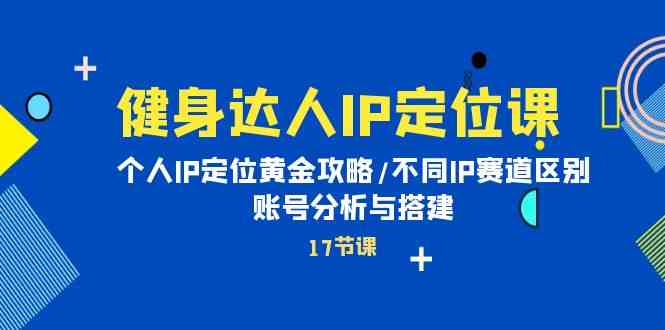 健身达人IP定位课：个人IP定位黄金攻略/不同IP赛道区别/账号分析与搭建9273 作者:福缘创业网 帖子ID:108498 