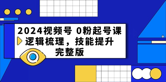 2024视频号0粉起号课，逻辑梳理，技能提升（54节完整版）5359 作者:福缘创业网 帖子ID:108977 