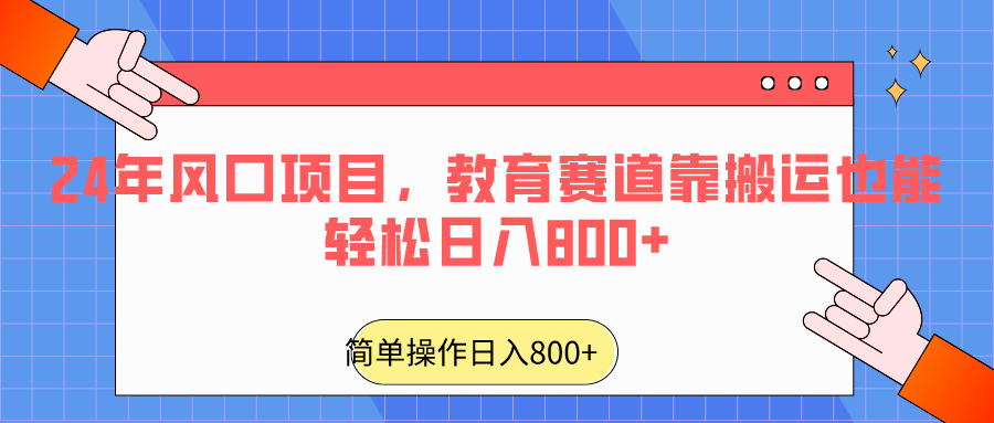 2024年风口项目，教育赛道靠搬运也能轻松日入800+5244 作者:福缘创业网 帖子ID:106669 