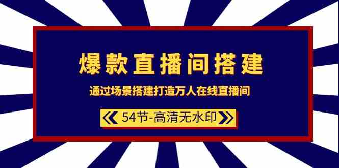 爆款直播间搭建：通过场景搭建打造万人在线直播间（54节课）8717 作者:福缘创业网 帖子ID:107467 