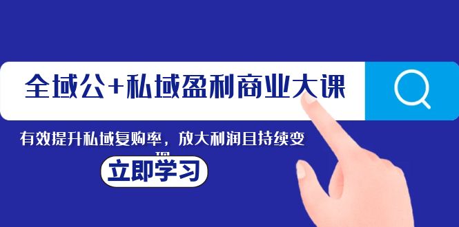 全域公+私域盈利商业大课，有效提升私域复购率，放大利润且持续变现1502 作者:福缘创业网 帖子ID:104451 