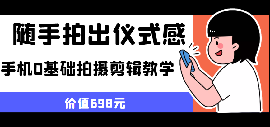 随手拍出仪式感 手机0基础拍摄剪辑教学（价值698元）