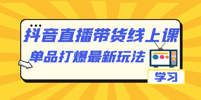 抖音·直播带货线上课，单品打爆最新玩法（12节课）8906 作者:福缘创业网 帖子ID:102526 