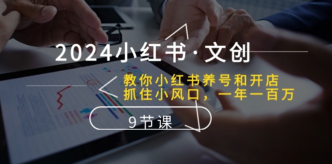 2024小红书文创：教你小红书养号和开店、抓住小风口 一年一百万 (9节课)6937 作者:福缘创业网 帖子ID:109009 