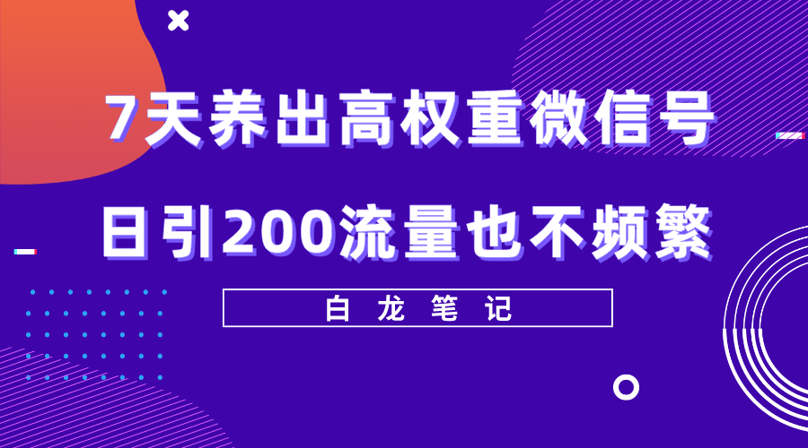 【引流变现AI】7天养出高权重微信号，日引200好友也不频繁，价值3680元