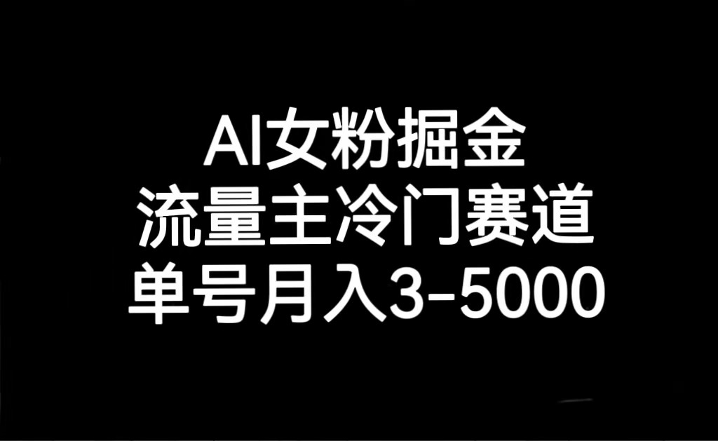 【大佬分享】AI女粉掘金，流量主冷门赛道，单号月入3000-5000