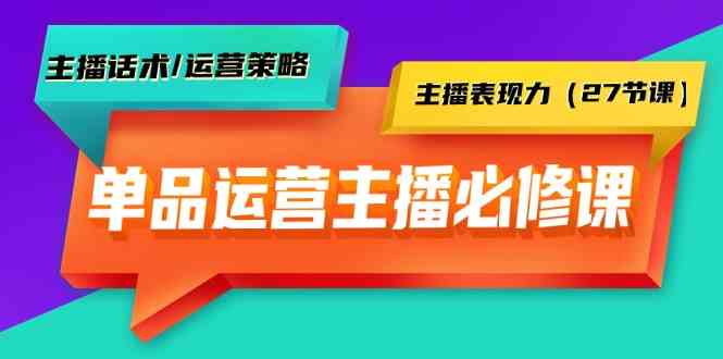 单品运营实操主播必修课：主播话术/运营策略/主播表现力（27节课）1974 作者:福缘创业网 帖子ID:107561 