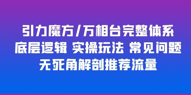 【淘系电商】引力魔方/万相台完整体系 底层逻辑 实操玩法 常见问题 无死角解剖推荐流量