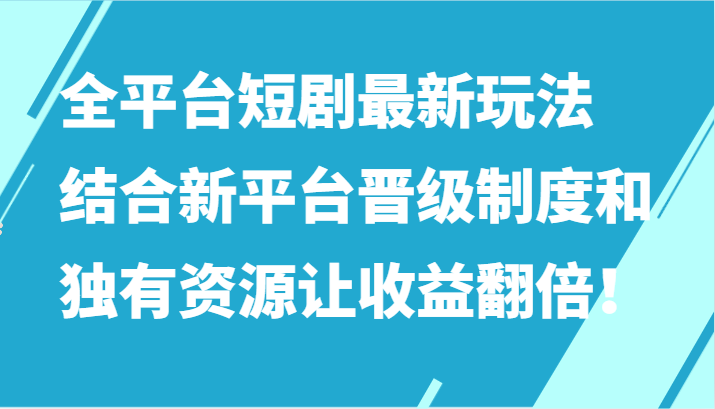 全平台短剧最新玩法，结合新平台晋级制度和独有资源让收益翻倍！9976 作者:福缘创业网 帖子ID:107470 