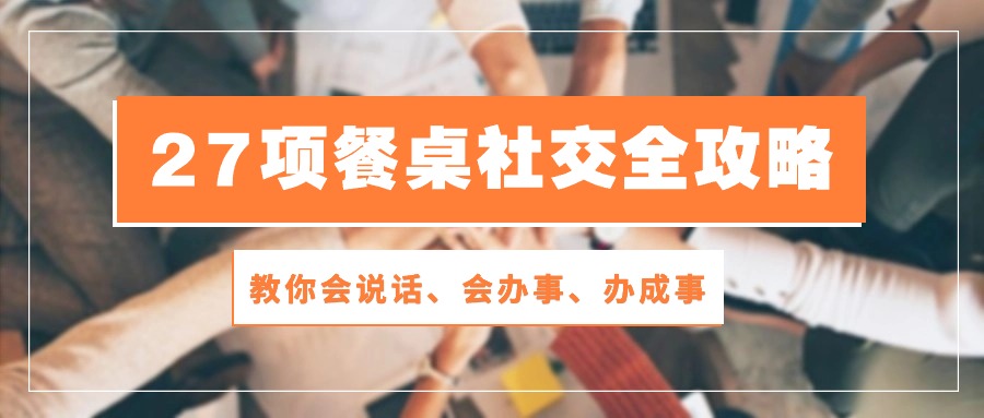 27项餐桌社交全攻略：教你会说话、会办事、办成事（28节高清无水印）181 作者:福缘创业网 帖子ID:108844 