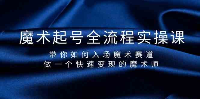 魔术起号全流程实操课，带你如何入场魔术赛道，做一个快速变现的魔术师5736 作者:福缘创业网 帖子ID:107568 