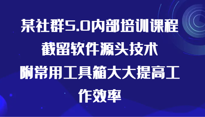 某社群5.0内部培训课程，截留软件源头技术，附常用工具箱大大提高工作效率6601 作者:福缘创业网 帖子ID:107743 