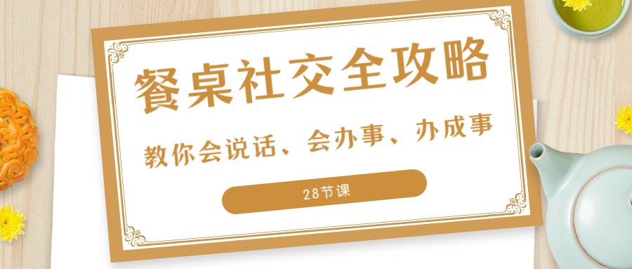 27项餐桌社交全攻略：教你会说话、会办事、办成事（28节课）9869 作者:福缘创业网 帖子ID:105180 