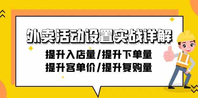 外卖活动设置实战详解：提升入店量/提升下单量/提升客单价/提升复购量-21节4786 作者:福缘创业网 帖子ID:107146 