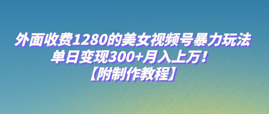 外面收费1280的美女视频号暴力玩法，单日变现300+，月入上万！【附制作教程】7212 作者:福缘创业网 帖子ID:103149 