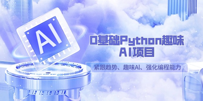 0基础Python趣味AI项目，紧跟趋势、趣味Al、强化编程能力（13节课）3727 作者:福缘创业网 帖子ID:106681 