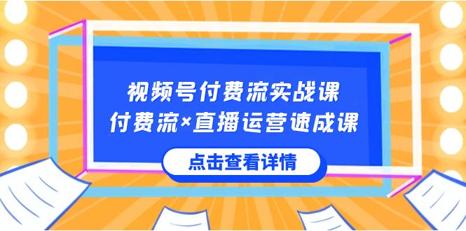 视频号付费流实战课，付费流×直播运营速成课，让你快速掌握视频号核心运营技能9922 作者:福缘创业网 帖子ID:105766 