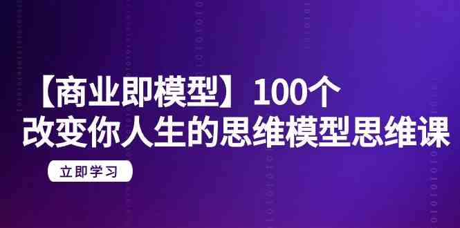 【商业即模型】100个改变你人生的思维模型思维课（20节课）4441 作者:福缘创业网 帖子ID:107115 