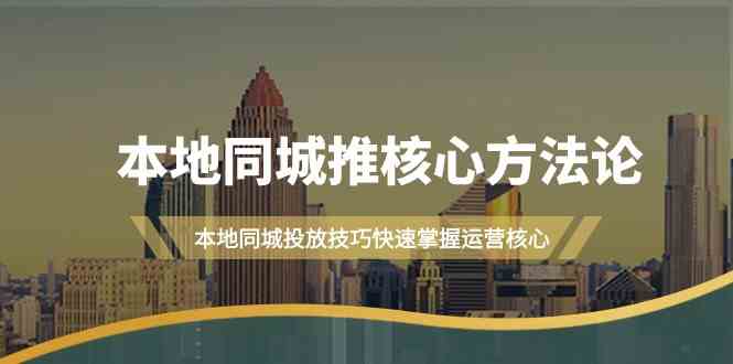 本地同城推核心方法论，本地同城投放技巧快速掌握运营核心（16节课）9061 作者:福缘创业网 帖子ID:107582 