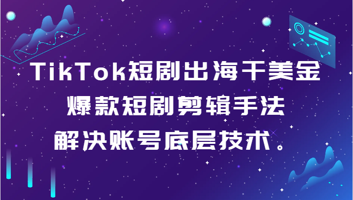 TikTok短剧出海干美金-爆款短剧剪辑手法，解决账号底层技术。9126 作者:福缘创业网 帖子ID:106422 