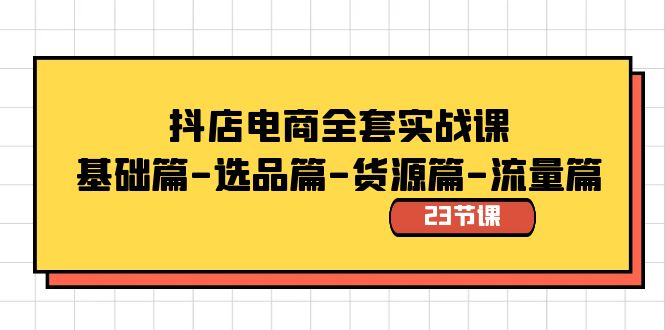 抖店电商全套实战课：基础篇-选品篇-货源篇-流量篇（23节课）2691 作者:福缘创业网 帖子ID:105787 