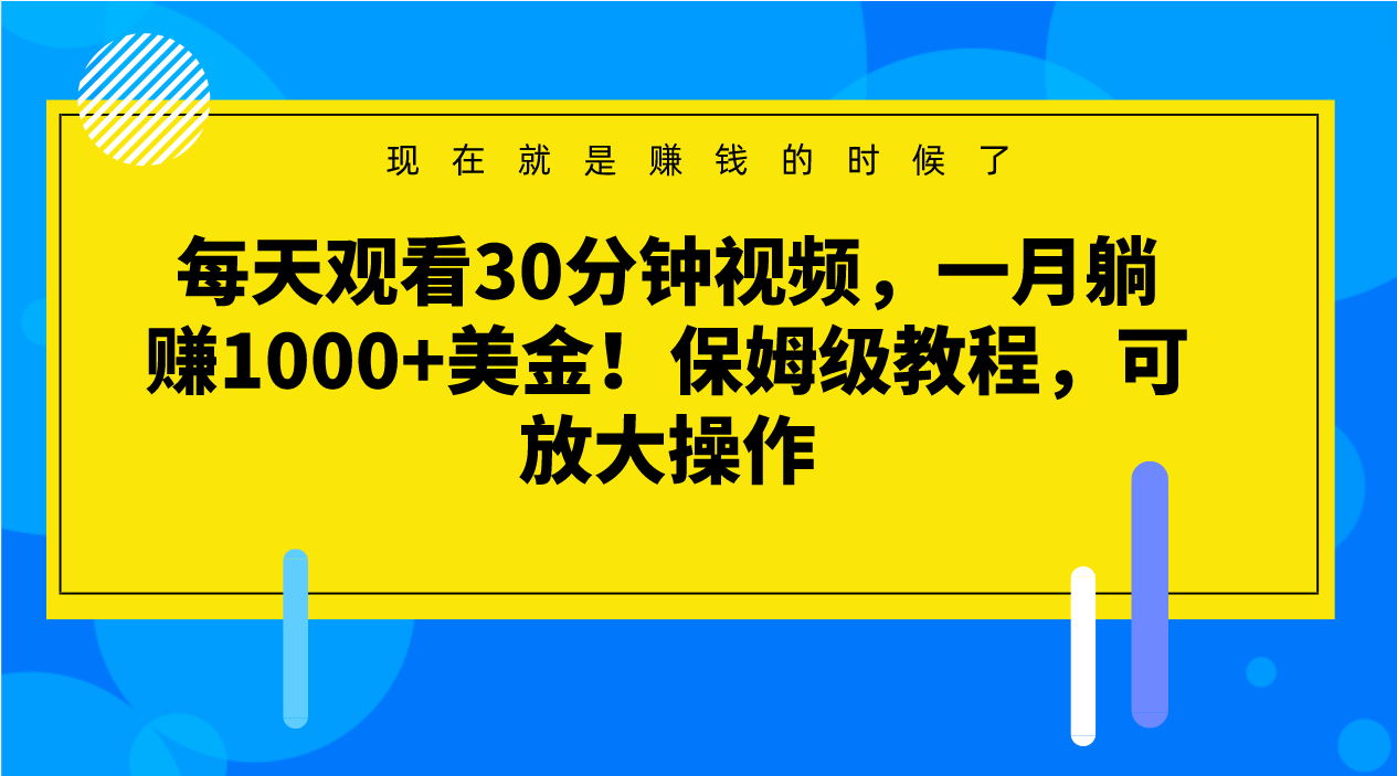 每天观看30分钟视频，一月躺赚1000+美金！保姆级教程，可放大操作9457 作者:福缘创业网 帖子ID:104661 